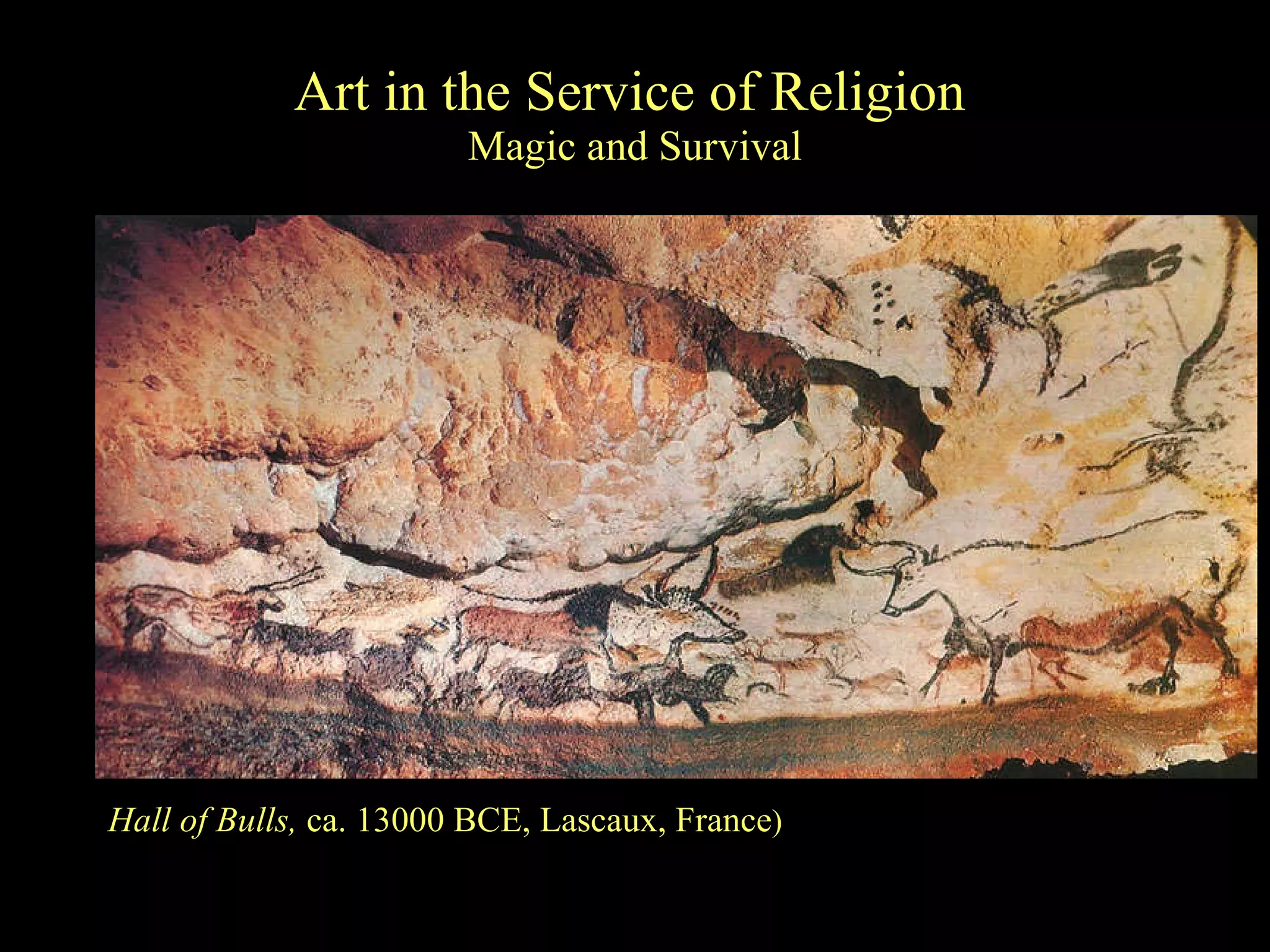 Art in the Service of Religion   Magic and Survival Hall of Bulls,  ca. 13000 BCE, Lascaux, France )  