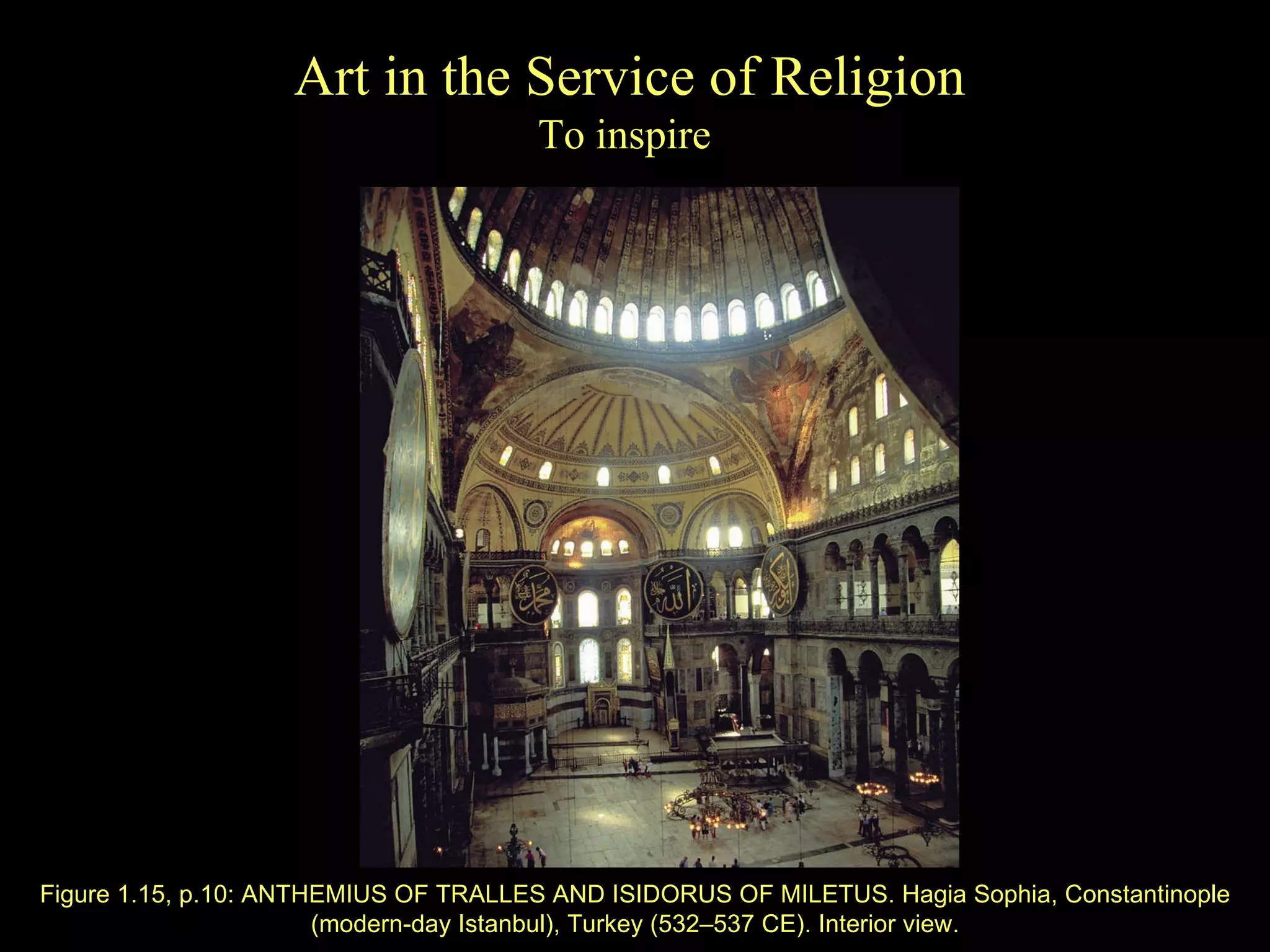 Figure 1.1 5 , p. 10 : ANTHEMIUS OF TRALLES AND ISIDORUS OF MILETUS. Hagia Sophia, Constantinople (modern-day Istanbul), Turkey (532–537 CE). Interior view. Art in the Service of Religion To inspire  