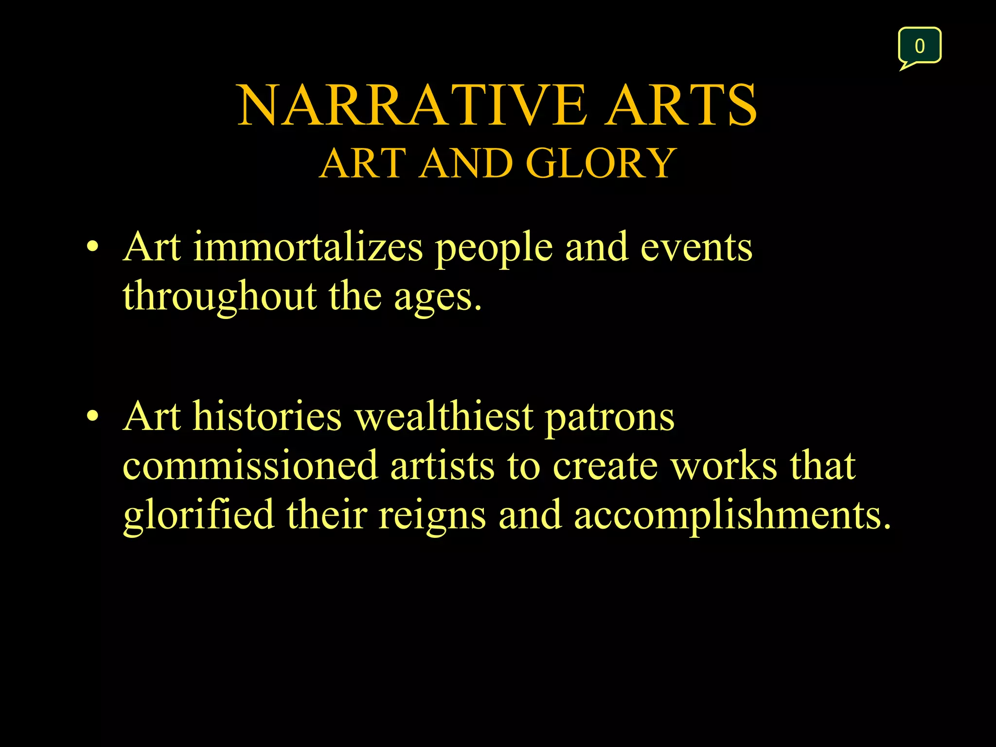 NARRATIVE ARTS ART AND GLORY Art immortalizes people and events throughout the ages. Art histories wealthiest patrons commissioned artists to create works that glorified their reigns and accomplishments.  0 