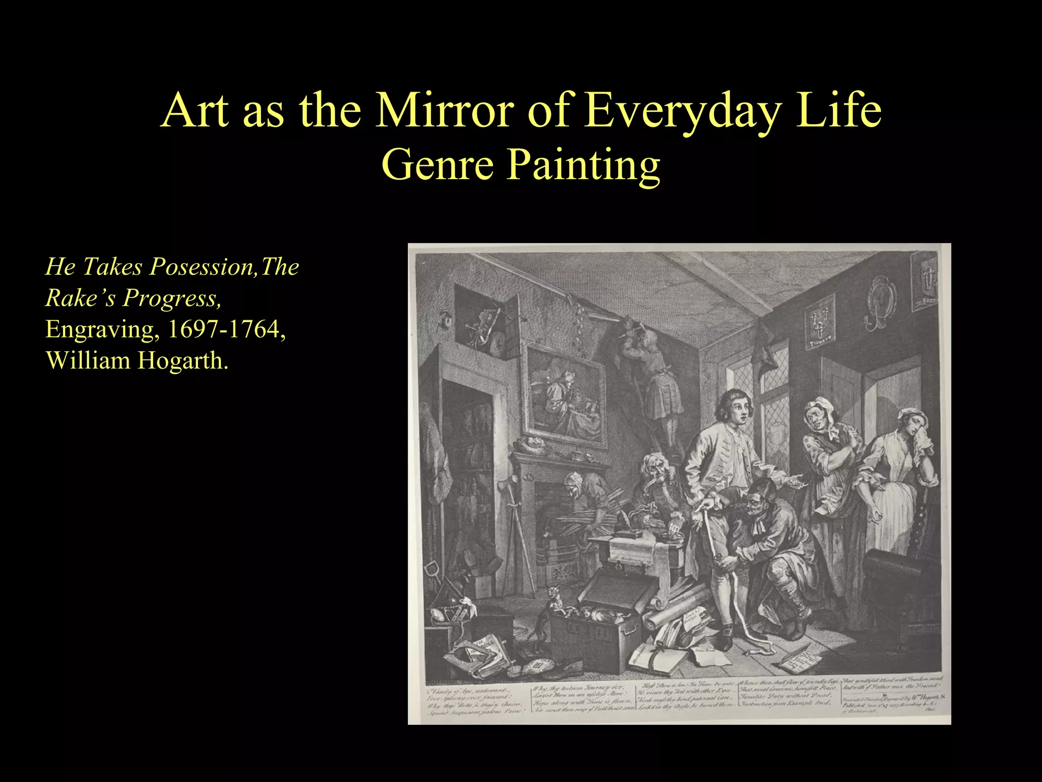 Art as the Mirror of Everyday Life Genre Painting He Takes Posession,The Rake’s Progress,  Engraving, 1697-1764, William Hogarth. 