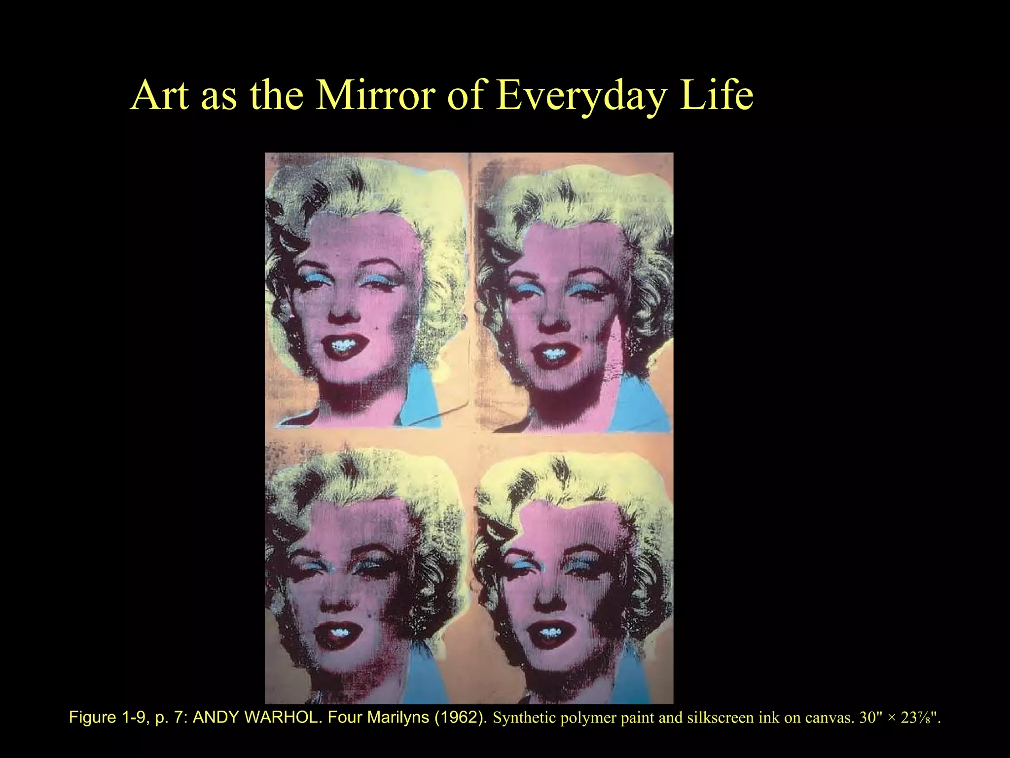 Figure 1 -9 , p.  7 :  ANDY WARHOL. Four Marilyns (1962) .   Synthetic polymer paint and silkscreen ink on canvas. 30&quot; × 23 ⅞ &quot;. Art as the Mirror of Everyday Life 