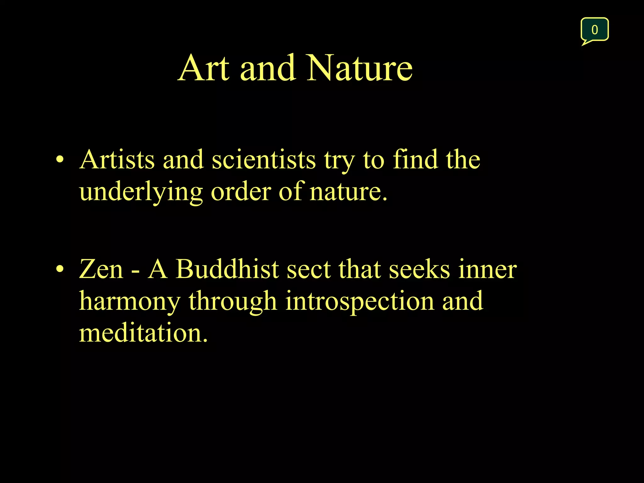 Artists and scientists try to find the underlying order of nature. Zen - A Buddhist sect that seeks inner harmony through introspection and meditation.  0 Art and Nature 