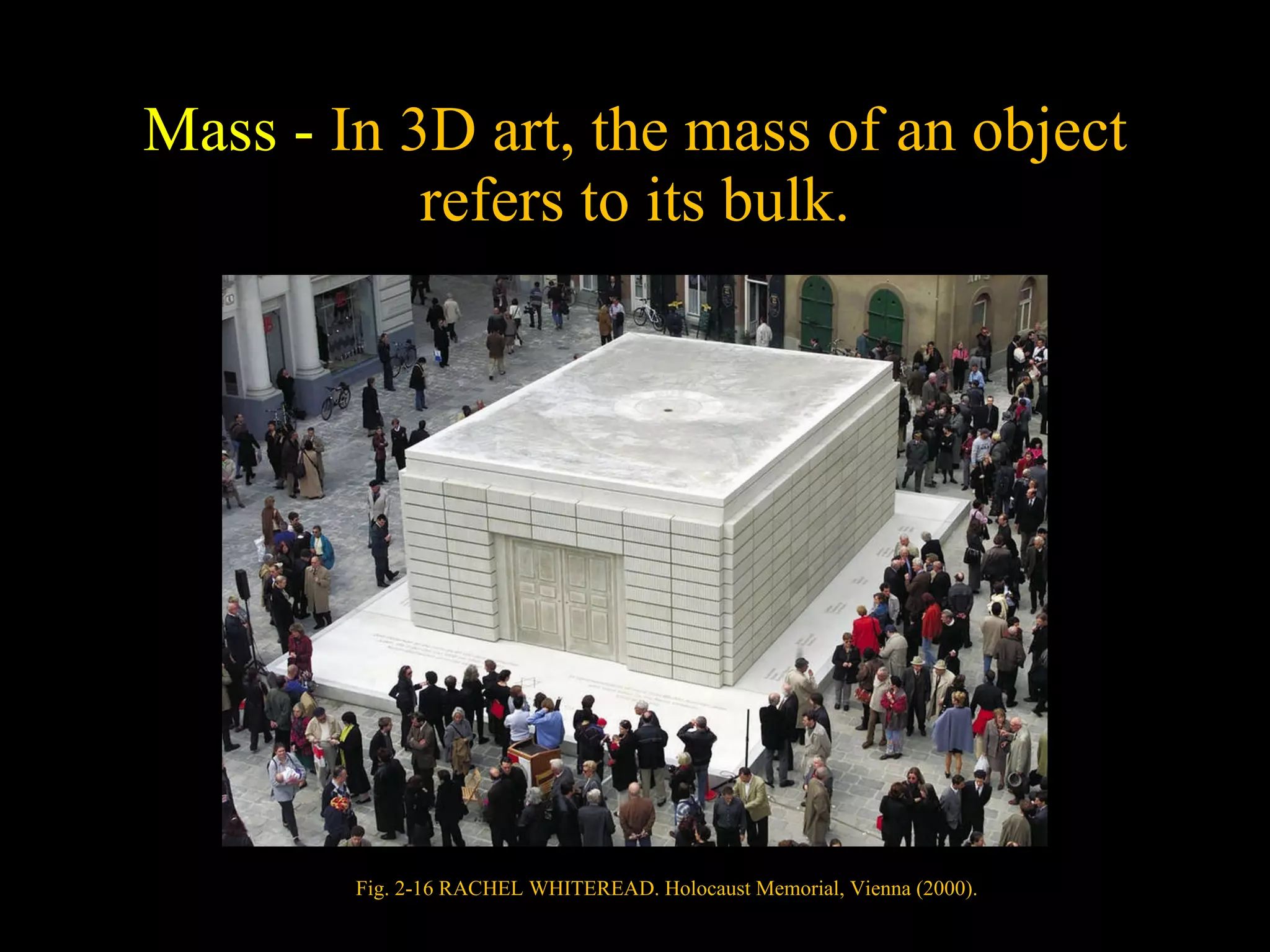 Mass -  In 3D art, the mass of an object refers to its bulk. Fig. 2-16 RACHEL WHITEREAD. Holocaust Memorial, Vienna (2000). 