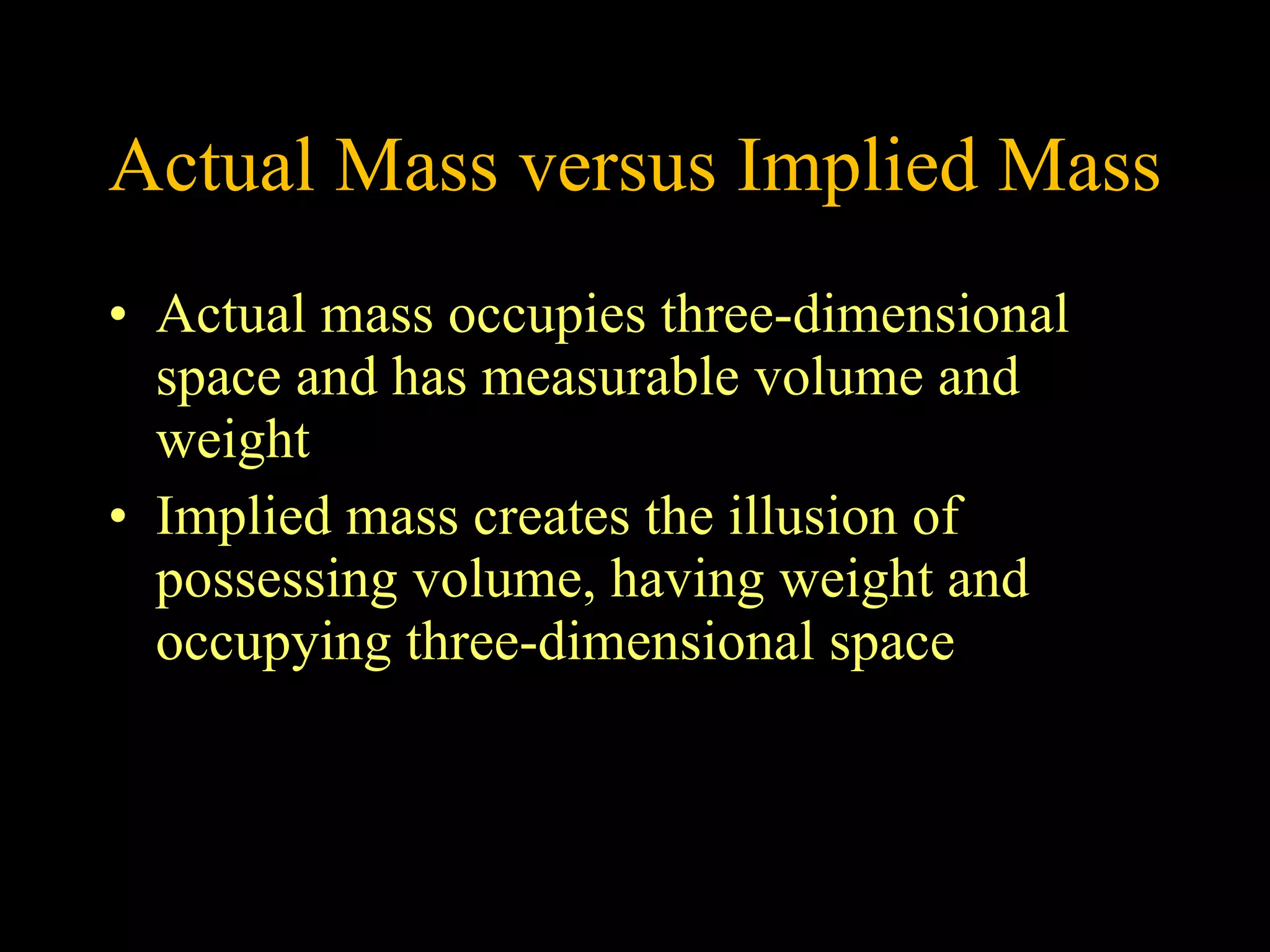 Actual Mass versus Implied Mass Actual mass occupies three-dimensional space and has measurable volume and weight Implied mass creates the illusion of possessing volume, having weight and occupying three-dimensional space 
