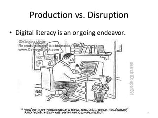 Production vs. Disruption Digital literacy is an ongoing endeavor. 