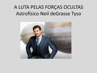 A LUTA PELAS FORÇAS OCULTAS
Astrofísico Neil deGrasse Tyso
 