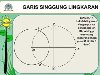 A
P
Q
O
LANGKAH 4
Lukislah lingkaran
dengan pusat r
dengan jari-jari
RA, sehingga
memotong
lingkaran dengan
pusat O di titik B
dan C
B
C
GARIS SINGGUNG LINGKARAN
BACK
NEXT
MENU
 