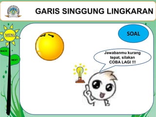 GARIS SINGGUNG LINGKARAN
BACK
NEXT
Jawabanmu kurang
tepat, silakan
COBA LAGI !!!
SOALMENU
 