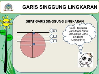 SIFAT GARIS SINGGUNG LINGKARAN
A
O
Coba Tentukan
Garis Mana Yang
Merupakan Garis
Singgung
Lingkaran!!!k
m
l
GARIS SINGGUNG LINGKARAN
BACK
NEXT
MENU
 