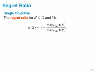 Regret Ratio
Single Objective
The regret ratio for S ⊆ C and f is
rr(S) = 1 −
maxX∈S f(X)
maxX∈C f(X)
.
6 / 15
 