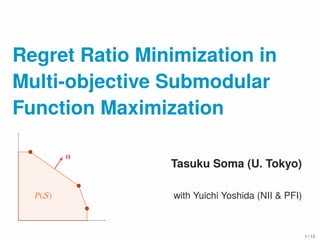 Regret Ratio Minimization in
Multi-objective Submodular
Function Maximization
P(S)
a
Tasuku Soma (U. Tokyo)
with Yuichi Yoshida (NII & PFI)
1 / 15
 