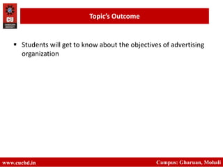  Students will get to know about the objectives of advertising
organization
www.cuchd.in Campus: Gharuan, Mohali
Topic’s Outcome
 