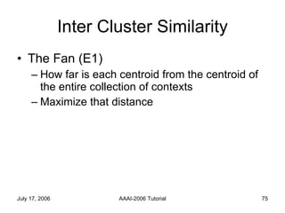 Inter Cluster Similarity The Fan (E1) How far is each centroid from the centroid of the entire collection of contexts Maximize that distance 