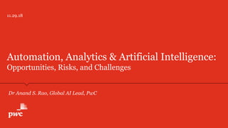 11.29.18
Automation, Analytics & Artificial Intelligence:
Opportunities, Risks, and Challenges
Dr Anand S. Rao, Global AI Lead, PwC
 
