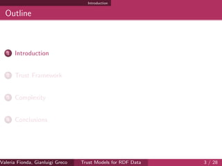Introduction
Outline
1 Introduction
2 Trust Framework
3 Complexity
4 Conclusions
Valeria Fionda, Gianluigi Greco ( Department of Mathematics and Computer Science, University ofTrust Models for RDF Data 3 / 28
 