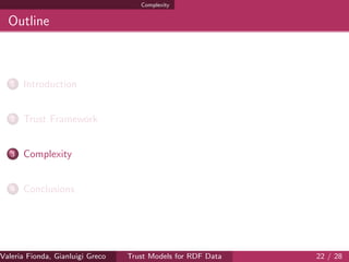 Complexity
Outline
1 Introduction
2 Trust Framework
3 Complexity
4 Conclusions
Valeria Fionda, Gianluigi Greco ( Department of Mathematics and Computer Science, University ofTrust Models for RDF Data 22 / 28
 