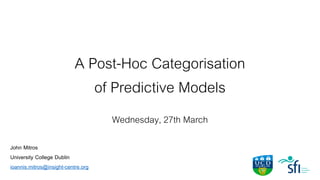 Wednesday, 27th March
A Post-Hoc Categorisation
of Predictive Models
John Mitros
University College Dublin
ioannis.mitros@insight-centre.org
 