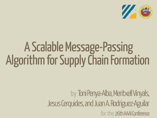 A Scalable Message-Passing
Algorithm for Supply Chain Formation

                    by Toni Penya-Alba, Meritxell Vinyals,
          Jesus Cerquides, and Juan A. Rodriguez-Aguilar
                                  for the 26th AAAI Conference
 
