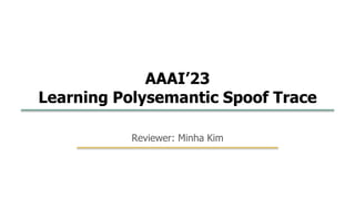 19
1
Reviewer: Minha Kim
AAAI’23
Learning Polysemantic Spoof Trace
 