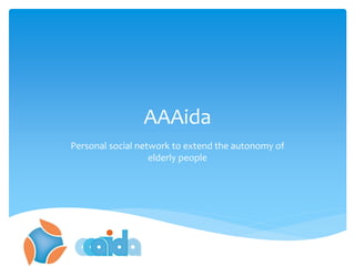 AAAida
Personal social network to extend the autonomy of
                   elderly people
 