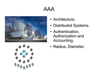 AAA
●

Architecture.

●

Distributed Systems.

●

●

Authentication,
Authorization and
Accounting.
Radius, Diameter.

 