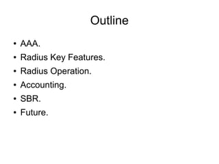 Outline
●

AAA.

●

Radius Key Features.

●

Radius Operation.

●

Accounting.

●

SBR.

●

Future.

 