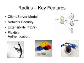 Radius – Key Features
●

Client/Server Model.

●

Network Security.

●

Extensibility (TLVs).

●

Flexible
Authentication.

 