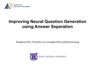 Yanghoon Kim, Hwanhee Lee, Joongbo Shin and Kyomin Jung
Improving Neural Question Generation
using Answer Separation
김양훈
 