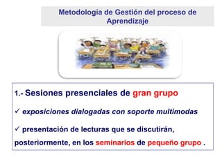 Metodología de Gestión del proceso de
                 Aprendizaje




2.- Sesiones presenciales de pequeño
grupo - semina...