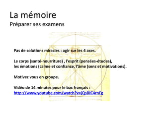 La mémoire
    Réactiver et organiser
    au lieu de recommencer

•     La mémoire à besoin de répétitions. Je me souviens de mon
      week-end pendant quelques jours-semaines et j’oublie.

•     Je n’oublie pas comment nager, aller à vélo, parler
      etc car j’ai répété, répété, répété…
•     On n’oublie rarement ce qui a été sur appris.
•     Il ne s’agit pas simplement de répéter mais de
      répéter à intervalles de plusieurs jours. Sinon après
      30 jours il ne reste rien…
 