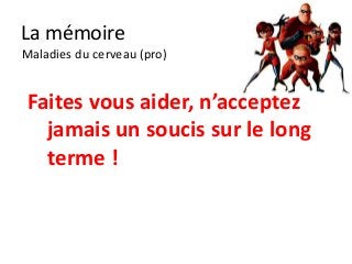La mémoire
Maladies du cerveau (pro)


Faites vous aider, n’acceptez
  jamais un soucis sur le long
  terme !
 