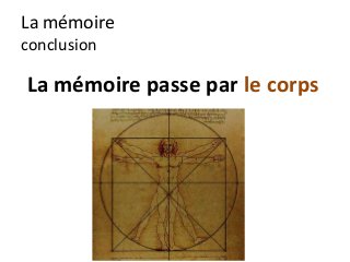 La mémoire
conclusion

La mémoire passe par le corps
 