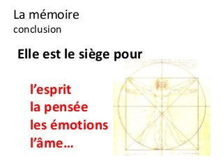 La mémoire
conclusion

Elle est le siège pour

   l’esprit
   la pensée
   les émotions
   l’âme…
 