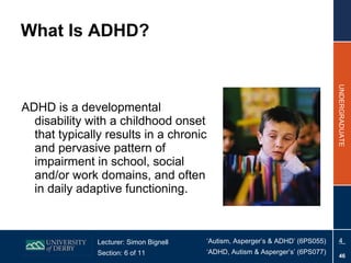 What Is ADHD? ADHD is a developmental disability with a childhood onset that typically results in a chronic and pervasive pattern of impairment in school, social and/or work domains, and often in daily adaptive functioning. 
