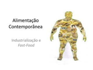 Alimentação
Contemporânea
Industrialização e
Fast-Food
 