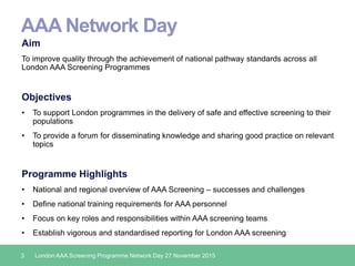AAA Network Day
Aim
To improve quality through the achievement of national pathway standards across all
London AAA Screeni...