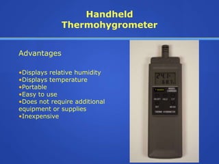 Handheld
             Thermohygrometer


Advantages

•Displays relative humidity
•Displays temperature
•Portable
•Easy to use
•Does not require additional
equipment or supplies
•Inexpensive
 
