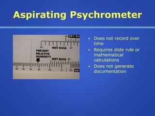 Aspirating Psychrometer

             • Does not record over
               time
             • Requires slide rule or
               mathematical
               calculations
             • Does not generate
               documentation
 