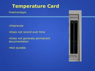 Temperature Card
Disadvantages




•Imprecise

•Does not record over time

•Does not generate permanent
documentation

•Not durable
 