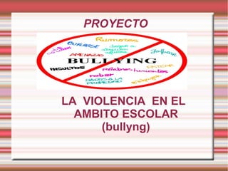 PROYECTO
LA VIOLENCIA EN EL
AMBITO ESCOLAR
(bullyng)
 