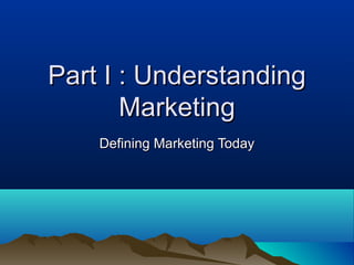 Part I : Understanding
       Marketing
    Defining Marketing Today
 