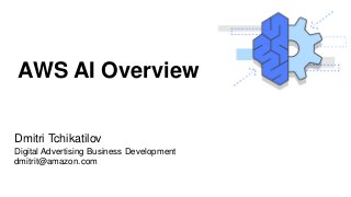 AWS AI Overview
Dmitri Tchikatilov
Digital Advertising Business Development
dmitrit@amazon.com
 