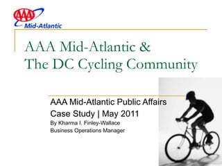 AAA Mid-Atlantic &  The DC Cycling Community  AAA Mid-Atlantic Public Affairs  Case Study | May 2011 By Kharma I. Finley-Wallace Business Operations Manager 