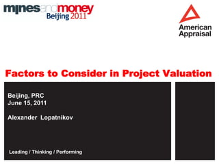 Factors to Consider in Project Valuation

Beijing, PRC
June 15, 2011

Alexander Lopatnikov




Leading / Thinking / Performing
 