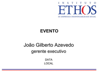 EVENTO João Gilberto Azevedo gerente executivo DATA LOCAL 