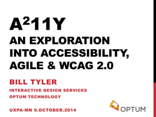 A211Y AN EXPLORATION INTO ACCESSIBILITY, AGILE & WCAG 2.0 
BILL TYLER 
INTERACTIVE DESIGN SERVICES 
OPTUM TECHNOLOGY 
UXPA-MN 9.OCTOBER.2014  