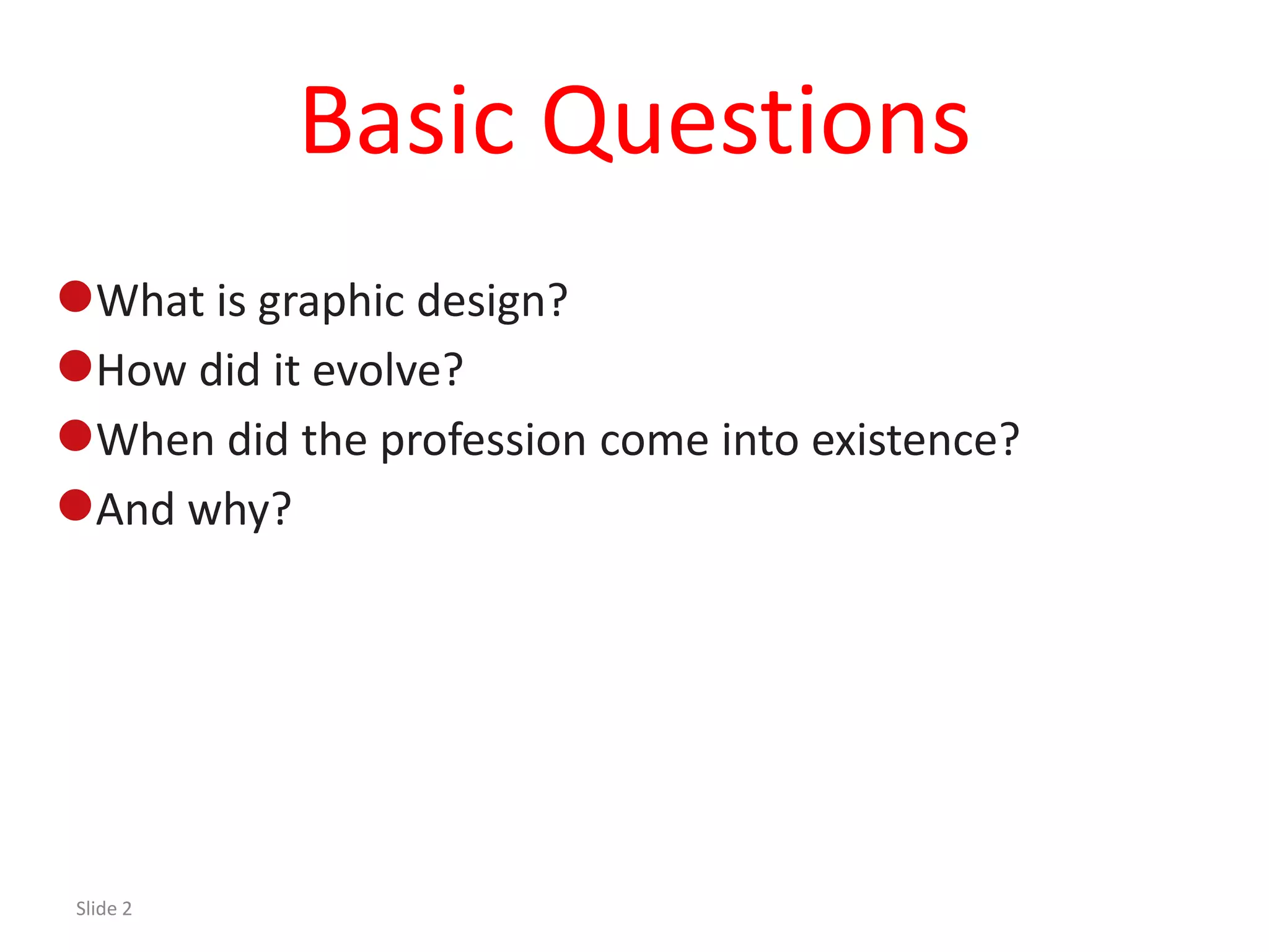 Basic Questions
What is graphic design?
How did it evolve?
When did the profession come into existence?
And why?




Slide 2
 