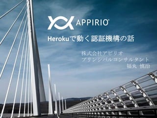 Herokuで動く認証機構の話
株式会社アピリオ
プリンシパルコンサルタント
福丸 慎治

 