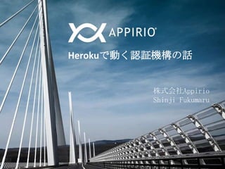 Herokuで動く認証機構の話
株式会社Appirio
Shinji Fukumaru

 
