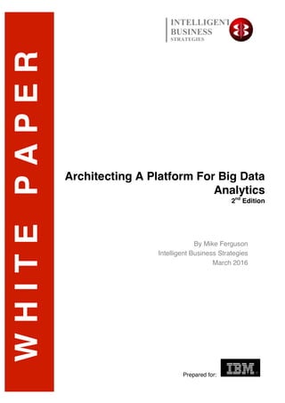 Architecting A Platform For Big Data
Analytics
2nd
Edition
Prepared for:
By Mike Ferguson
Intelligent Business Strategies
March 2016
WHITEPAPER INTELLIGENT
BUSINESS
STRATEGIES
 